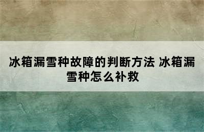 冰箱漏雪种故障的判断方法 冰箱漏雪种怎么补救